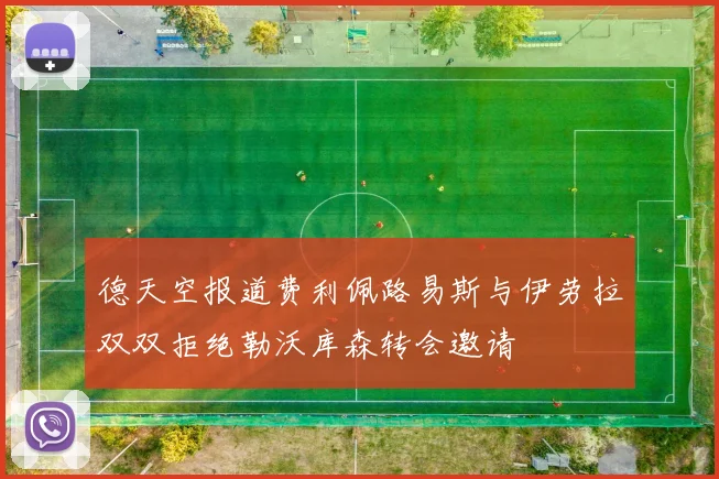 德天空报道费利佩路易斯与伊劳拉双双拒绝勒沃库森转会邀请