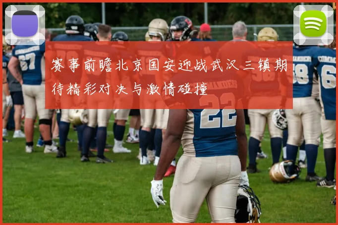 赛事前瞻北京国安迎战武汉三镇期待精彩对决与激情碰撞
