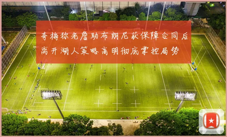 夸梅称老詹助布朗尼获保障合同后离开湖人策略高明彻底掌控局势