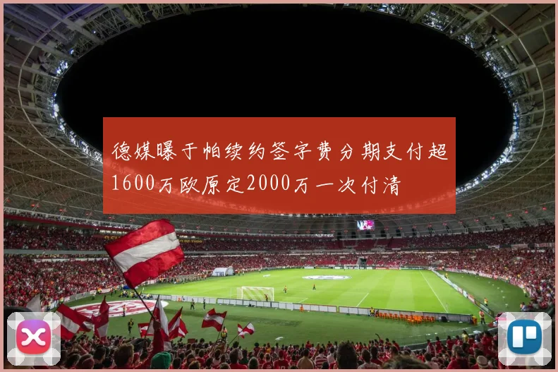 德媒曝于帕续约签字费分期支付超1600万欧原定2000万一次付清