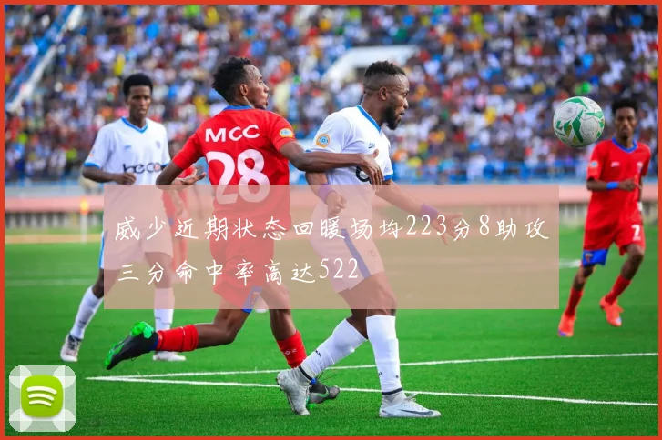 威少近期状态回暖场均223分8助攻三分命中率高达522