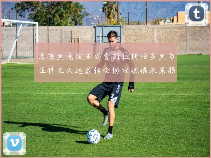 马德里竞技正式告别拉斯帕多里与亚特兰大达成转会协议祝福未来顺利