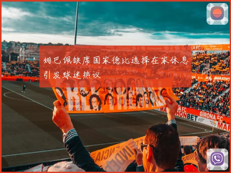 姆巴佩缺席国家德比选择在家休息引发球迷热议