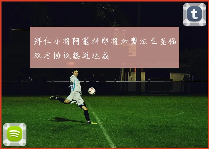 拜仁小将阿塞科即将加盟法兰克福双方协议接近达成