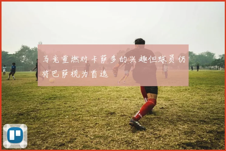 马竞重燃对卡萨多的兴趣但球员仍将巴萨视为首选