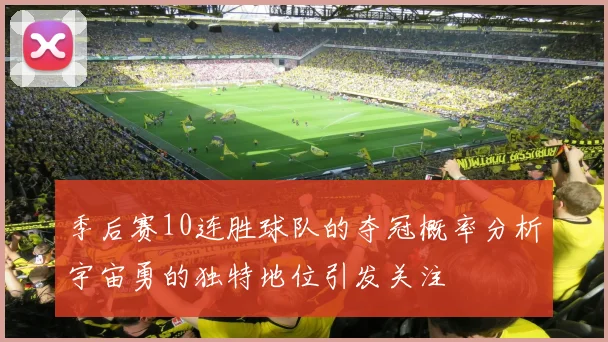 季后赛10连胜球队的夺冠概率分析宇宙勇的独特地位引发关注