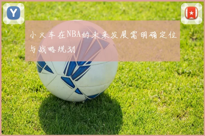 小火车在NBA的未来发展需明确定位与战略规划