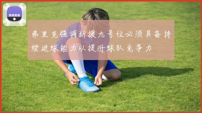 弗里克强调新援九号位必须具备持续进球能力以提升球队竞争力