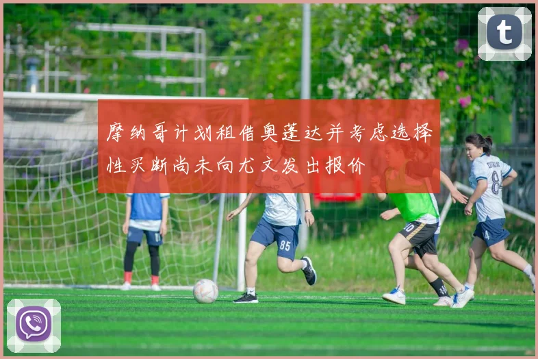 摩纳哥计划租借奥蓬达并考虑选择性买断尚未向尤文发出报价