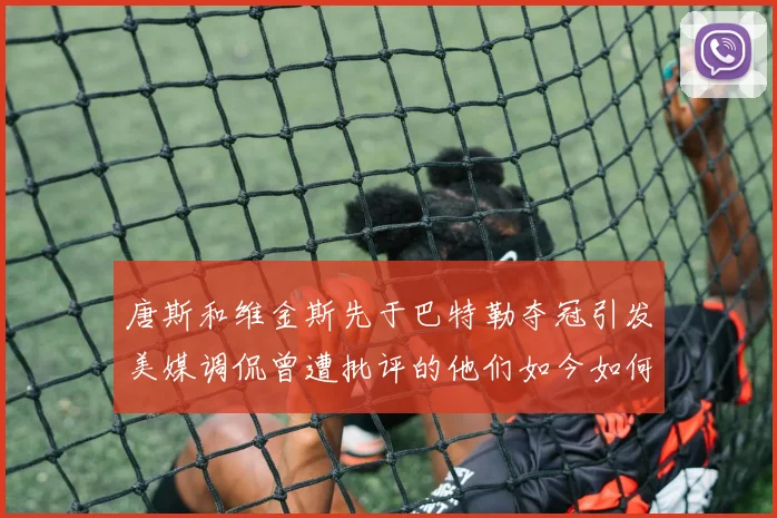 唐斯和维金斯先于巴特勒夺冠引发美媒调侃曾遭批评的他们如今如何反击