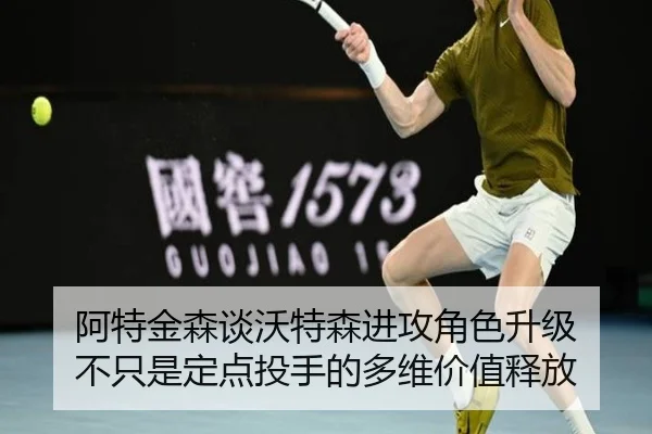 阿特金森谈沃特森进攻角色升级 不只是定点投手的多维价值释放